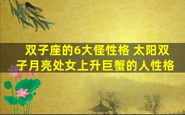 双子座的6大怪性格 太阳双子月亮处女上升巨蟹的人性格